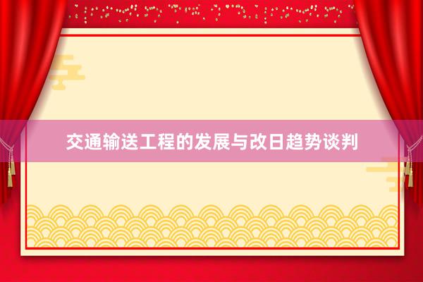 交通输送工程的发展与改日趋势谈判